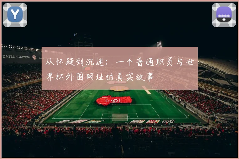 从怀疑到沉迷：一个普通职员与世界杯外围网址的真实故事