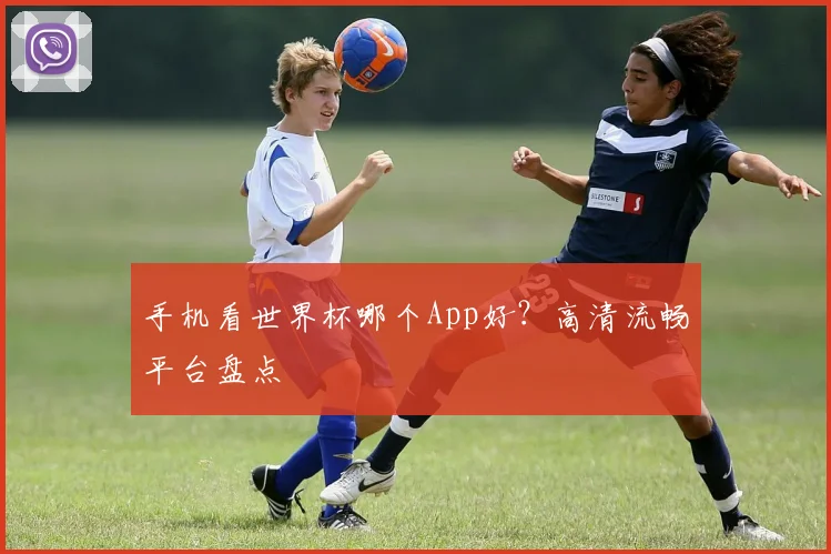 手机看世界杯哪个App好？高清流畅平台盘点