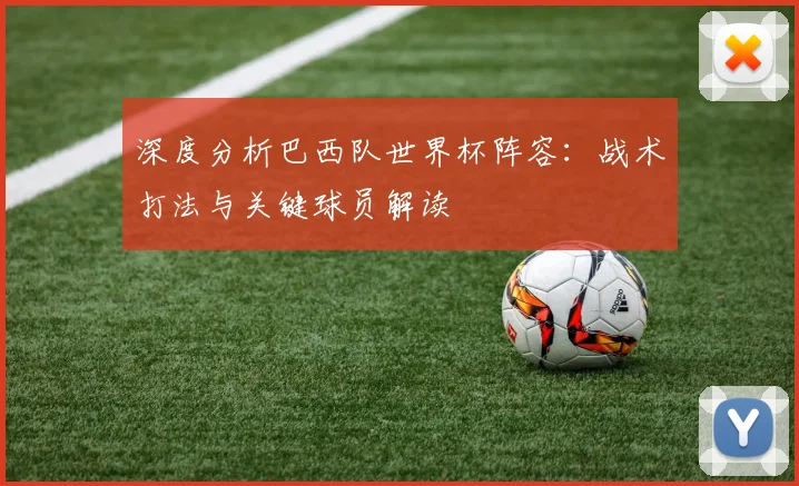 深度分析巴西队世界杯阵容：战术打法与关键球员解读