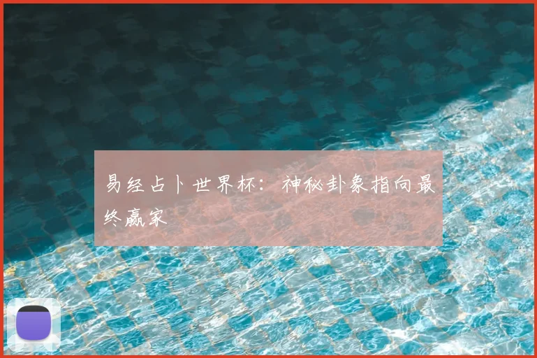 易经占卜世界杯：神秘卦象指向最终赢家