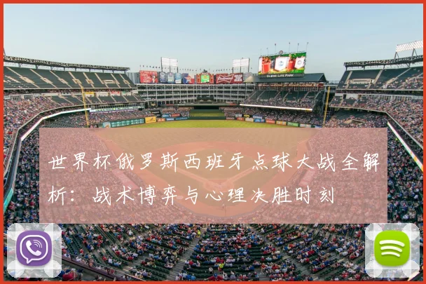 世界杯俄罗斯西班牙点球大战全解析:战术博弈与心理决胜时刻