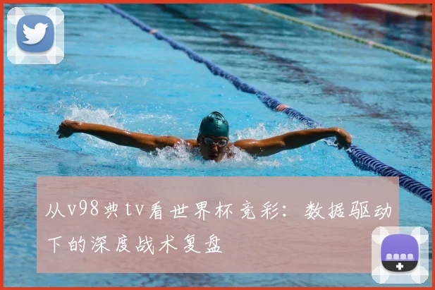 从v98典tv看世界杯竞彩：数据驱动下的深度战术复盘