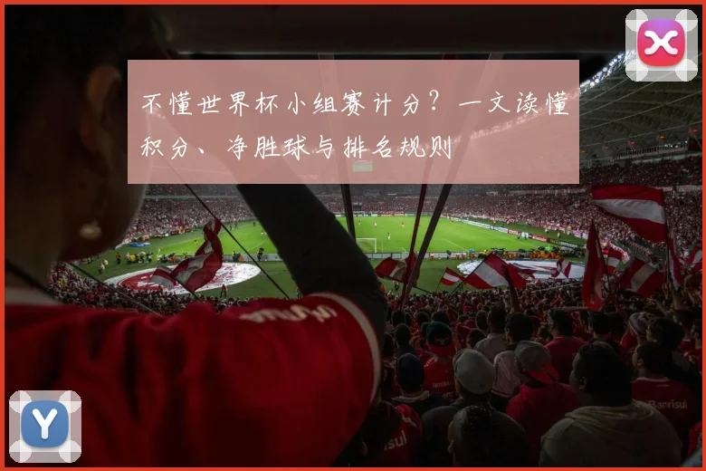 不懂世界杯小组赛计分？一文读懂积分、净胜球与排名规则