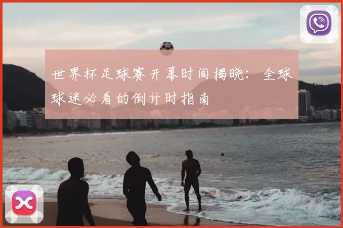 世界杯足球赛开幕时间揭晓：全球球迷必看的倒计时指南