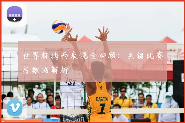 世界杯梅西表现全回顾：关键比赛与数据解析