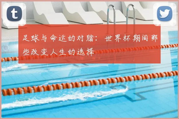 足球与命运的对赌：世界杯期间那些改变人生的选择