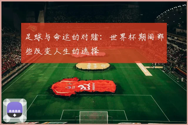 足球与命运的对赌：世界杯期间那些改变人生的选择