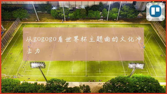 从gogogo看世界杯主题曲的文化冲击力