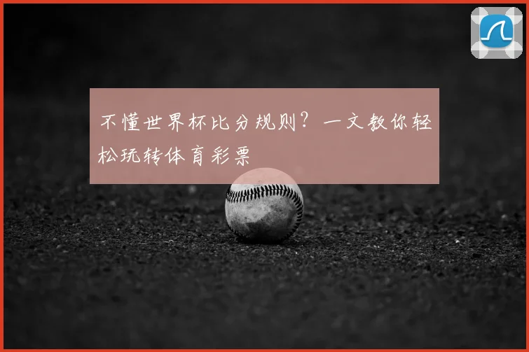 不懂世界杯比分规则?一文教你轻松玩转体育彩票