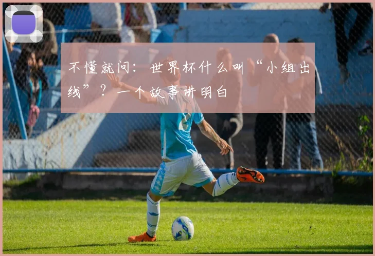 不懂就问：世界杯什么叫“小组出线”？一个故事讲明白