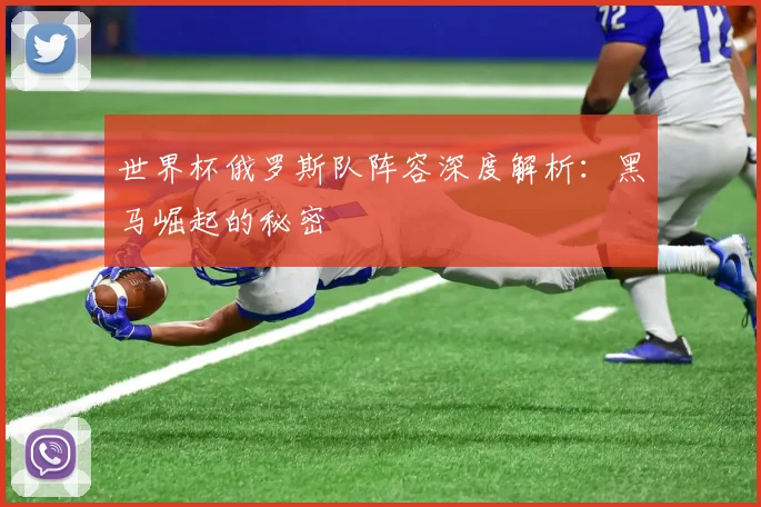 世界杯俄罗斯队阵容深度解析:黑马崛起的秘密