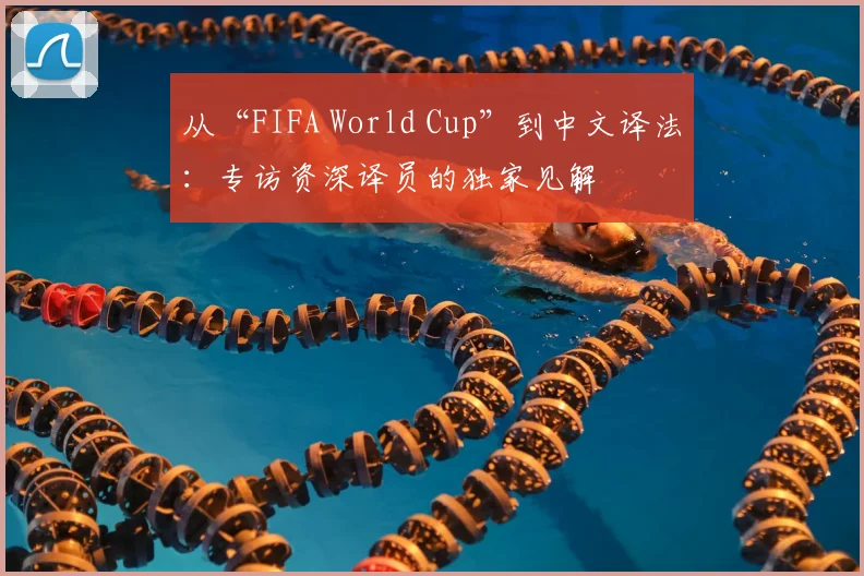 从“FIFA World Cup”到中文译法:专访资深译员的独家见解