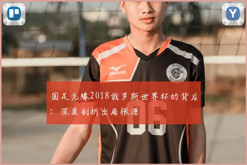 国足无缘2018俄罗斯世界杯的背后:深度剖析出局根源