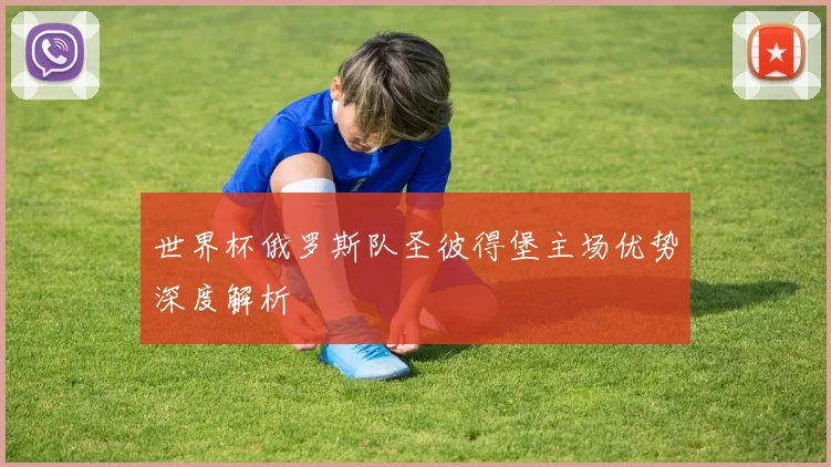世界杯俄罗斯队圣彼得堡主场优势深度解析