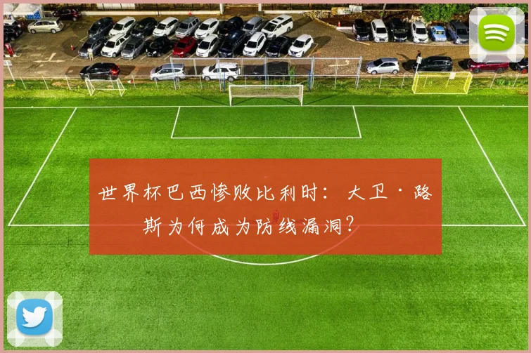 世界杯巴西惨败比利时：大卫·路易斯为何成为防线漏洞？