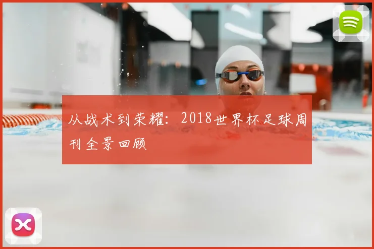 从战术到荣耀：2018世界杯足球周刊全景回顾