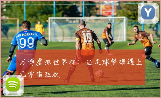万博虚拟世界杯：当足球梦想遇上元宇宙狂欢