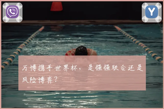 万博携手世界杯，是强强联合还是风险博弈？