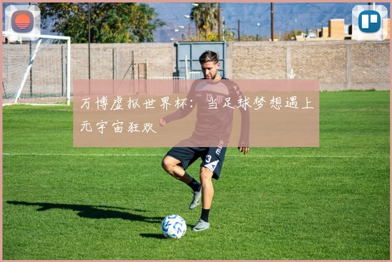 万博虚拟世界杯：当足球梦想遇上元宇宙狂欢
