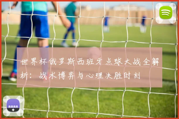 世界杯俄罗斯西班牙点球大战全解析:战术博弈与心理决胜时刻