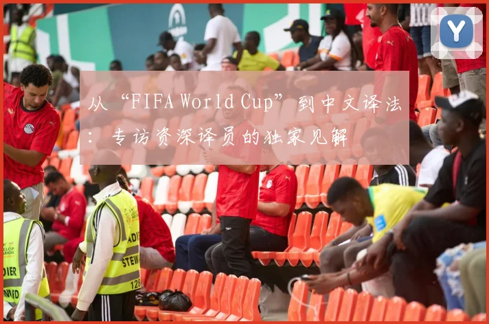 从“FIFA World Cup”到中文译法：专访资深译员的独家见解